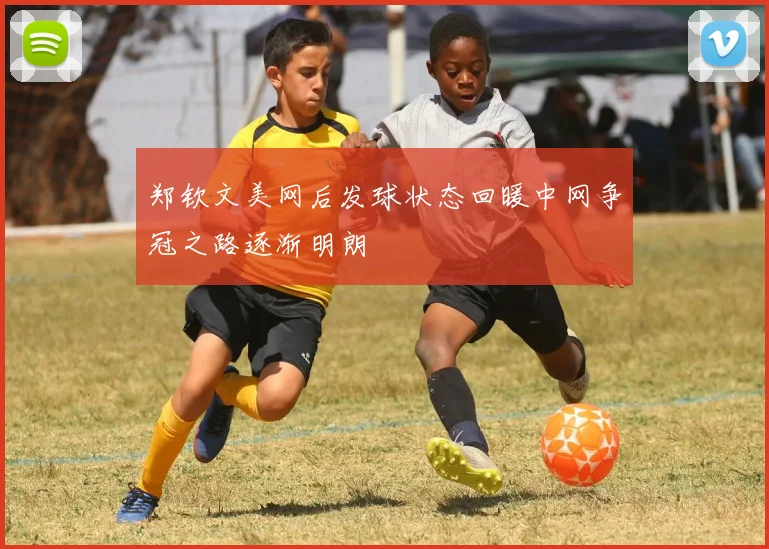 郑钦文美网后发球状态回暖中网争冠之路逐渐明朗