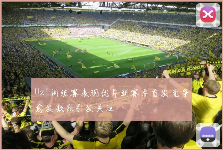 Uzi训练赛表现优异新赛季首发竞争愈发激烈引发关注