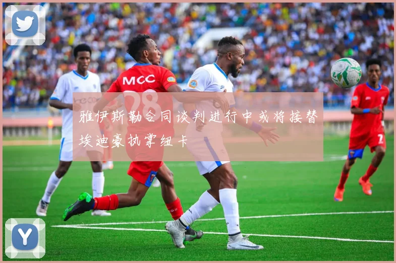 雅伊斯勒合同谈判进行中或将接替埃迪豪执掌纽卡