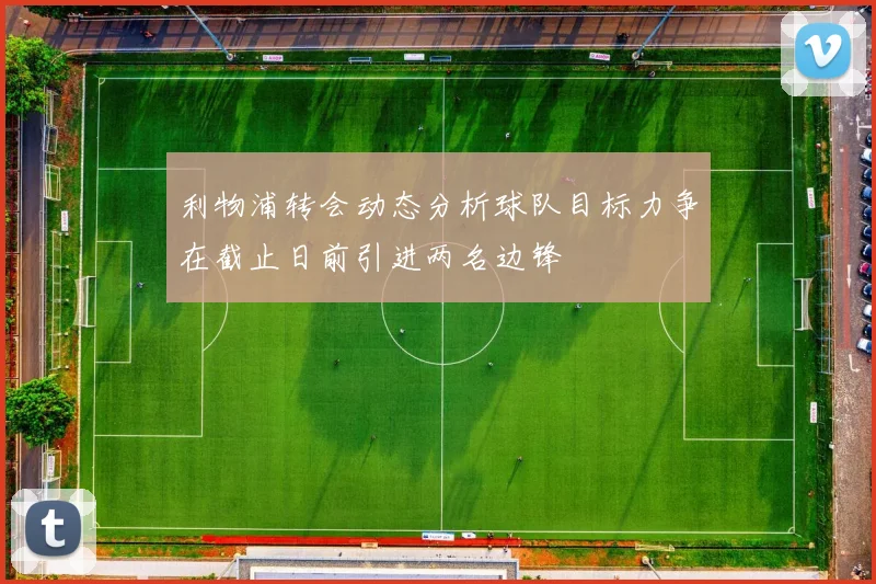 利物浦转会动态分析球队目标力争在截止日前引进两名边锋